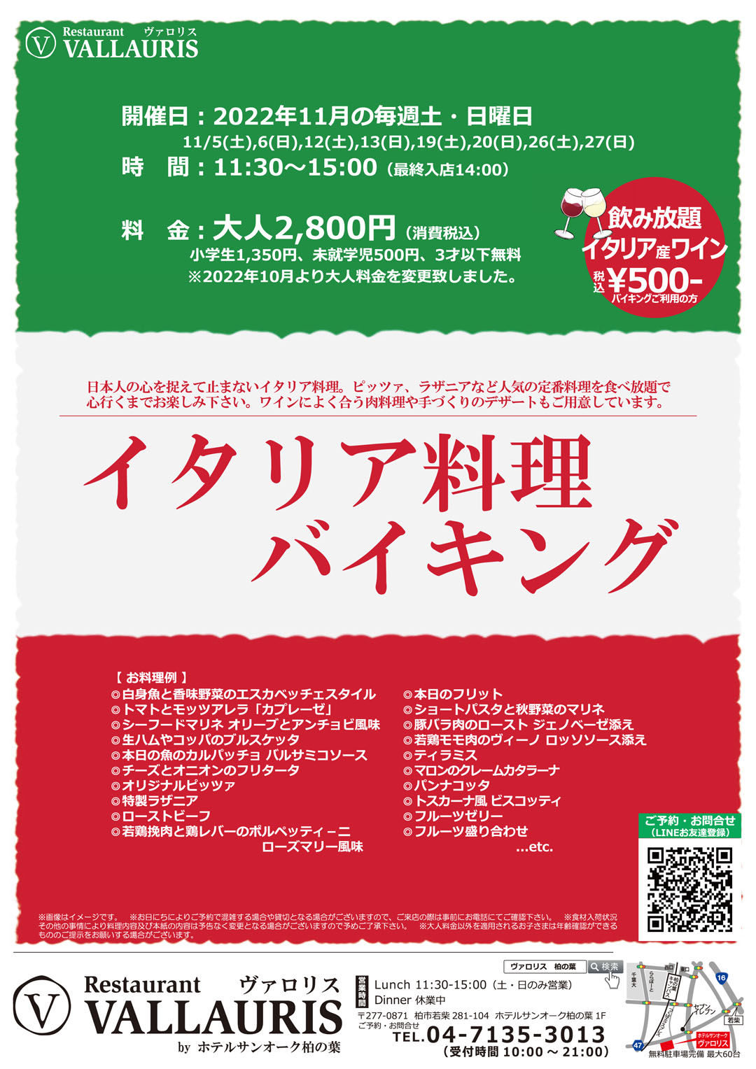 イタリア料理バイキング、開催日2022年11月の毎週土・日曜日、11/5(土),6(日),12(土),13(日),19(土),20(日),26(土),27(日) 、時間11:30～15:00 （最終入店14:00）、料金 大人2,800円（消費税込）、小学生1,350円、未就学児500円、3才以下無料※2022年10月より大人料金を変更致しました。ワイン飲み放題、イタリア産ワイン500円 ※バイキングご利用の方に限ります。